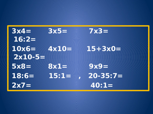  3х4= 3х5= 7х3= 16:2=  10х6= 4х10= 15+3х0= 2х10-5=  5х8= 8х1= 9х9=  18:6= 15:1= , 20-35:7=  2х7= 40:1= 