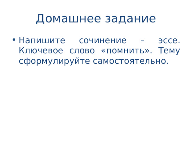 Домашнее задание Напишите сочинение – эссе. Ключевое слово «помнить». Тему сформулируйте самостоятельно. 