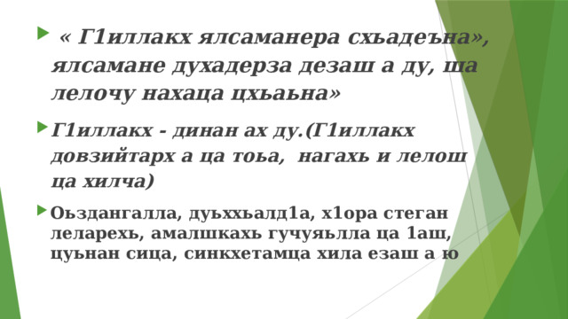 « Г1иллакх ялсаманера схьадеъна», ялсамане духадерза дезаш а ду, ша лелочу нахаца цхьаьна» Г1иллакх - динан ах ду.(Г1иллакх довзийтарх а ца тоьа, нагахь и лелош ца хилча) Оьздангалла, дуьххьалд1а, х1ора стеган леларехь, амалшкахь гучуяьлла ца 1аш, цуьнан сица, синкхетамца хила езаш а ю