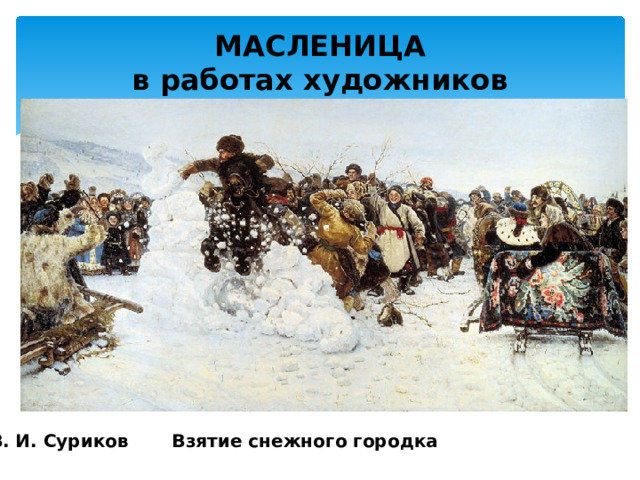 МАСЛЕНИЦА  в работах художников  В. И. Суриков Взятие снежного городка 