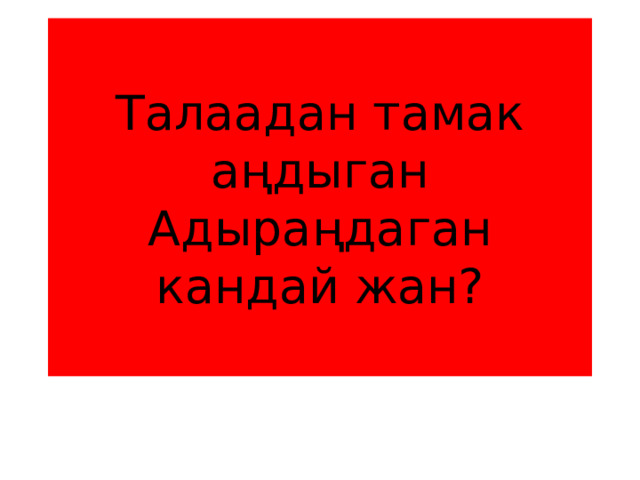 Талаадан тамак аңдыган  Адыраңдаган кандай жан? 