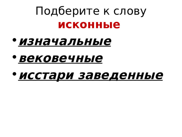 Подберите к слову исконные  изначальные вековечные исстари заведенные 