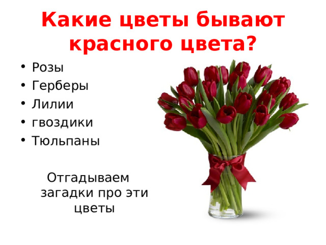 Какие цветы бывают красного цвета? Розы Герберы Лилии гвоздики Тюльпаны  Отгадываем загадки про эти цветы 