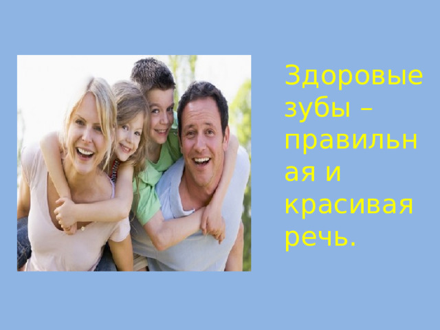  Здоровые зубы – правильная и красивая речь.  