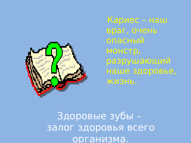  Кариес – наш враг, очень опасный монстр, разрушающий наше здоровье, жизнь. Здоровые зубы – залог здоровья всего организма.  