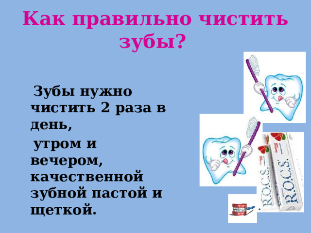 Как правильно чистить зубы?   Зубы нужно чистить 2 раза в день,  утром и вечером, качественной зубной пастой и щеткой. 