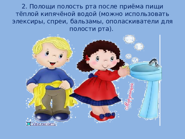 2. Полощи полость рта после приёма пищи тёплой кипячёной водой (можно использовать элексиры, спреи, бальзамы, ополаскиватели для полости рта).  