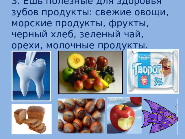 3. Ешь полезные для здоровья зубов продукты: свежие овощи, морские продукты, фрукты, черный хлеб, зеленый чай, орехи, молочные продукты.  