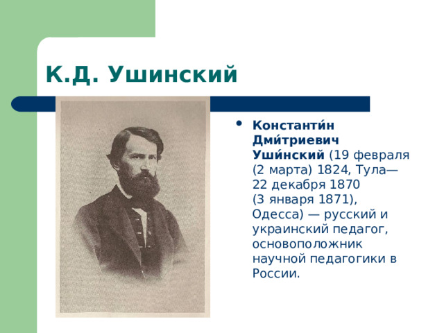 К.Д. Ушинский Константи́н Дми́триевич Уши́нский (19 февраля (2 марта) 1824, Тула— 22 декабря 1870 (3 января 1871), Одесса) — русский и украинский педагог, основоположник научной педагогики в России. 