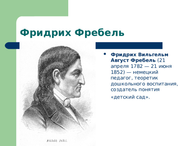 Фридрих Фребель Фридрих Вильгельм Август Фребель (21 апреля 1782 — 21 июня 1852) — немецкий педагог, теоретик дошкольного воспитания, создатель понятия «детский сад».  