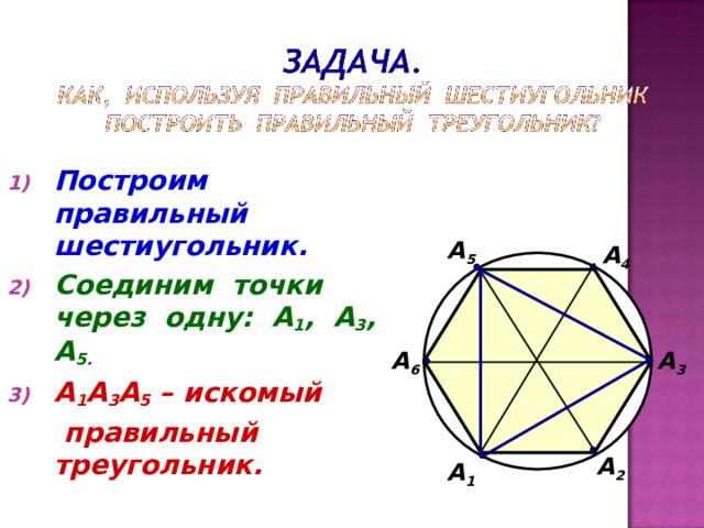 Построим правильный шестиугольник. Соединим точки через одну: А 1 , А 3 , А 5. А 1 А 3 А 5 – искомый  правильный треугольник.  А 5 А 4 А 6 А 3 А 2 А 1 