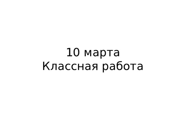 10 марта  Классная работа 