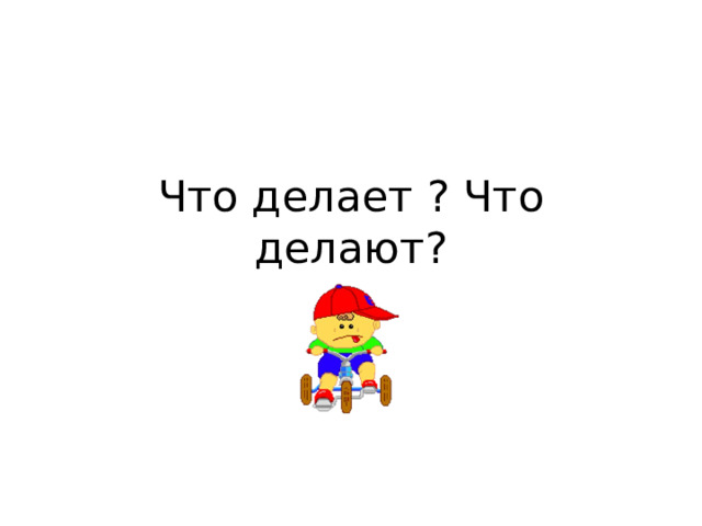 Что делает ? Что делают? 