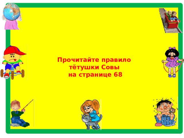           Прочитайте правило  тётушки Совы  на странице 68           