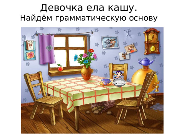 Девочка ела кашу.  Найдём грамматическую основу 