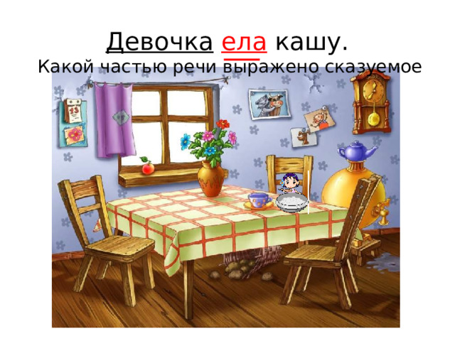 Девочка  ела кашу.  Какой частью речи выражено сказуемое 