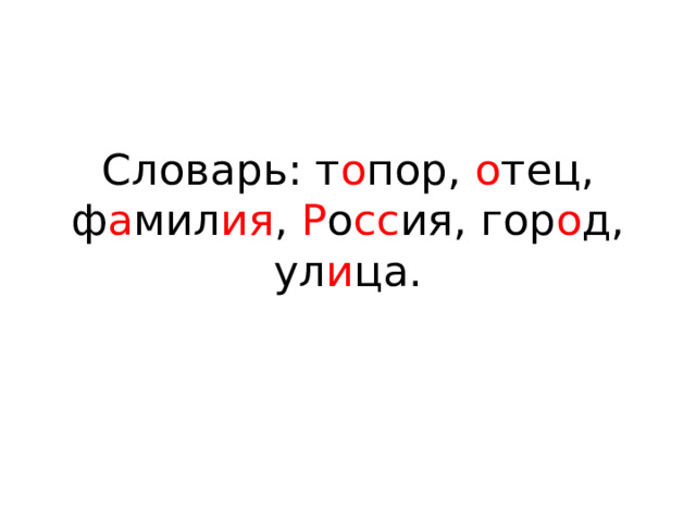 Словарь: т о пор, о тец, ф а мил ия , Р о сс ия, гор о д, ул и ца. 