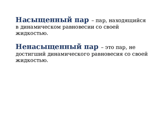 Насыщенный пар – пар, находящийся в динамическом равновесии со своей жидкостью. Ненасыщенный пар – это пар, не достигший динамического равновесия со своей жидкостью. 