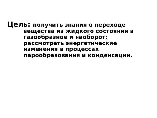 Цель: получить знания о переходе вещества из жидкого состояния в газообразное и наоборот; рассмотреть энергетические изменения в процессах парообразования и конденсации.  