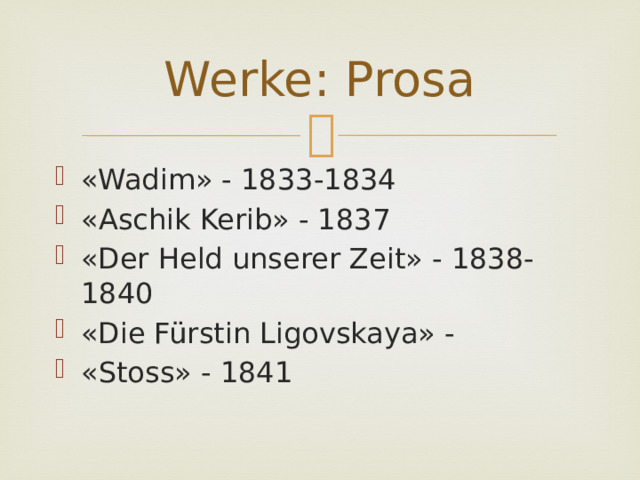 Werke: Prosa «Wadim» - 1833-1834 «Aschik Kerib» - 1837 «Der Held unserer Zeit» - 1838-1840 «Die Fürstin Ligovskaya» - «Stoss» - 1841 
