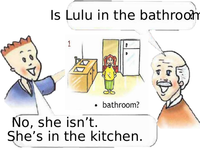 Is Lulu in the bathroom No, she isn’t. She’s in the kitchen. 