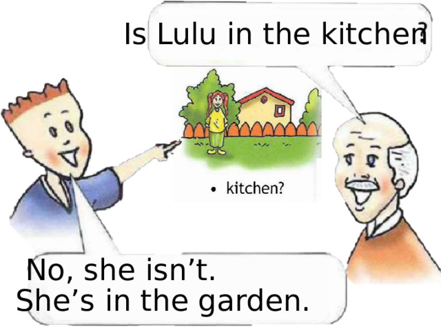 Is Lulu in the kitchen No, she isn’t. She’s in the garden. 