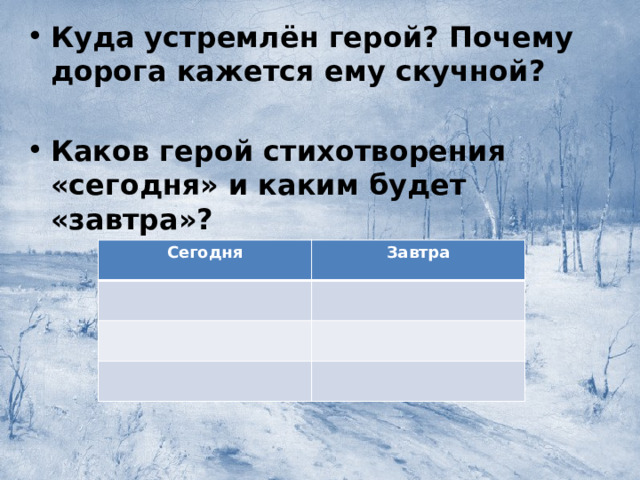 Куда устремлён герой? Почему дорога кажется ему скучной?  Каков герой стихотворения «сегодня» и каким будет «завтра»?     Сегодня Завтра 