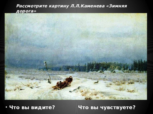 Рассмотрите картину Л.Л.Каменева «Зимняя дорога»  Что вы видите? Что вы чувствуете? 