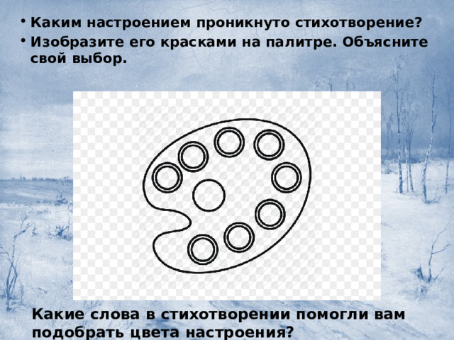 Каким настроением проникнуто стихотворение? Изобразите его красками на палитре. Объясните свой выбор. Какие слова в стихотворении помогли вам подобрать цвета настроения? 