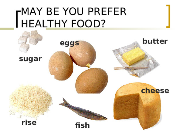 MAY BE YOU PREFER HEALTHY FOOD? butter eggs sugar cheese rise fish 