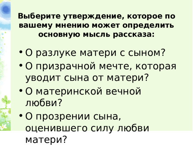 Выберите утверждение, которое по вашему мнению может определить основную мысль рассказа:   О разлуке матери с сыном? О призрачной мечте, которая уводит сына от матери? О материнской вечной любви? О прозрении сына, оценившего силу любви матери? 