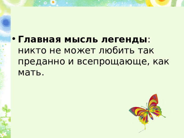 Главная мысль легенды : никто не может любить так преданно и всепрощающе, как мать. 