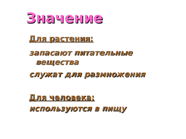 Значение Для растения: запасают питательные вещества служат для размножения  Для человека: используются в пищу 