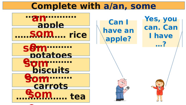 Complete with a/an, some an ……………… apple Yes, you can. Can I have …? Can I have an apple? some ……………… rice some …………… potatoes some …………… biscuits some …………… carrots some ……………… tea 
