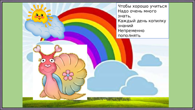 Чтобы хорошо учиться Надо очень много знать, Каждый день копилку знаний Непременно пополнять 