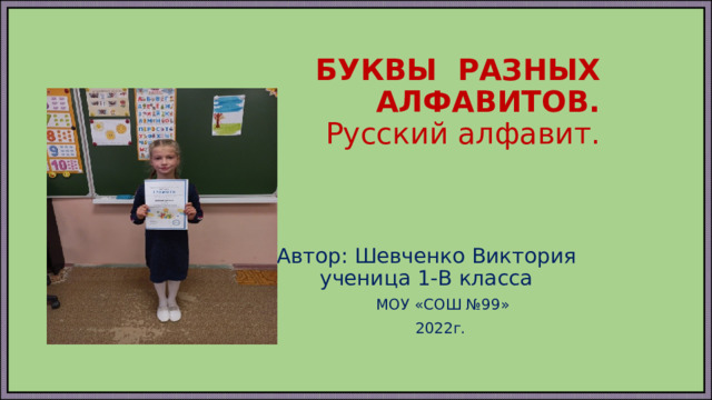 БУКВЫ РАЗНЫХ АЛФАВИТОВ.  Русский алфавит. Автор: Шевченко Виктория ученица 1-В класса  МОУ «СОШ №99»  2022г. 
