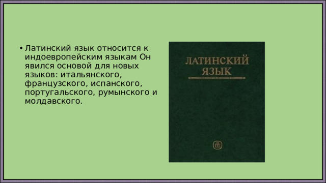 Латинский язык относится к индоевропейским языкам Он явился основой для новых языков: итальянского, французского, испанского, португальского, румынского и молдавского. 