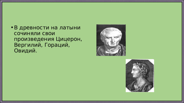 В древности на латыни сочиняли свои произведения Цицерон, Вергилий, Гораций, Овидий. 