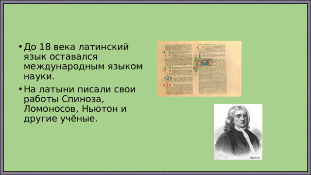 До 18 века латинский язык оставался международным языком науки. На латыни писали свои работы Спиноза, Ломоносов, Ньютон и другие учёные. 