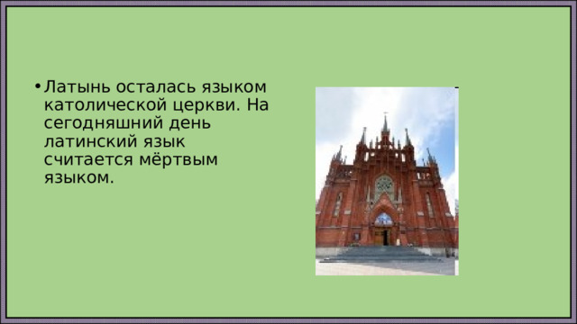 Латынь осталась языком католической церкви. На сегодняшний день латинский язык считается мёртвым языком. 