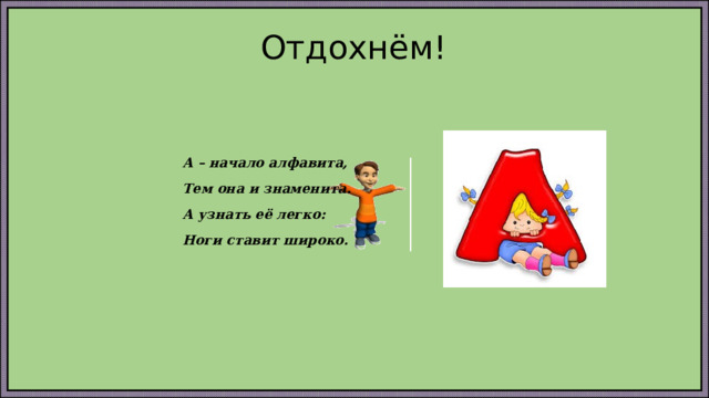 Отдохнём! А – начало алфавита, Тем она и знаменита. А узнать её легко: Ноги ставит широко. 