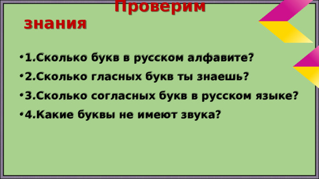  Проверим знания 1.Сколько букв в русском алфавите? 2.Сколько гласных букв ты знаешь? 3.Сколько согласных букв в русском языке? 4.Какие буквы не имеют звука? 