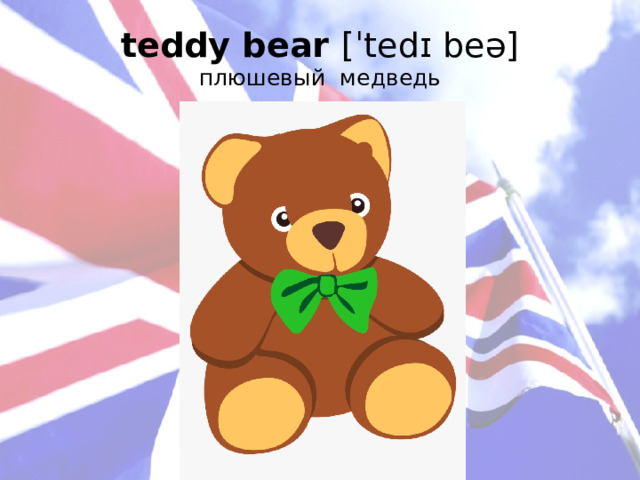 teddy bear [ˈtedɪ beə]  плюшевый медведь   
