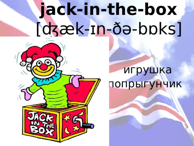 jack-in-the-box   [ʤæk-ɪn-ðə-bɒks]    игрушка попрыгунчик 
