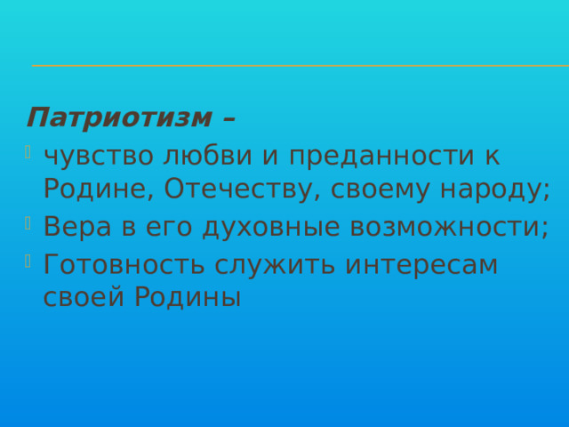 Патриотизм –  чувство любви и преданности к Родине, Отечеству, своему народу; Вера в его духовные возможности; Готовность служить интересам своей Родины 