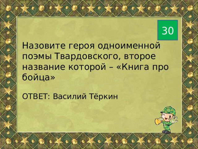 30 Назовите героя одноименной поэмы Твардовского, второе название которой – «Книга про бойца» ОТВЕТ: Василий Тёркин 