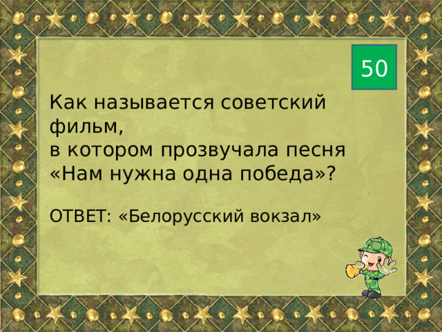 50 Как называется советский фильм, в котором прозвучала песня «Нам нужна одна победа»? ОТВЕТ: «Белорусский вокзал» 