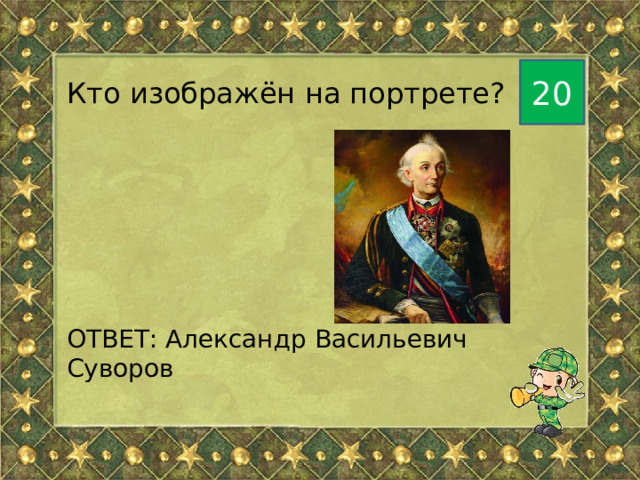 20 Кто изображён на портрете? ОТВЕТ: Александр Васильевич Суворов 