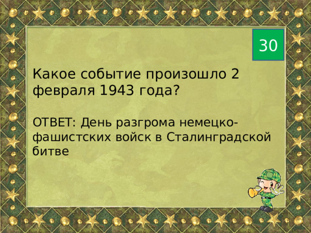 30 Какое событие произошло 2 февраля 1943 года? ОТВЕТ: День разгрома немецко-фашистских войск в Сталинградской битве 