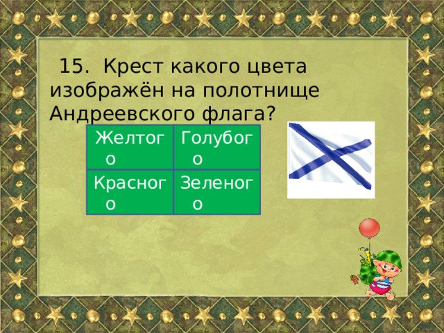 15.   Крест какого цвета изображён на полотнище Андреевского флага? Желтого Голубого Красного Зеленого 